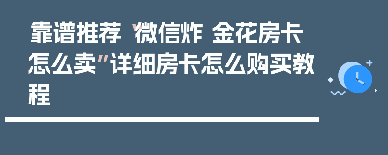 靠谱推荐“微信炸 金花房卡怎么卖”详细房卡怎么购买教程