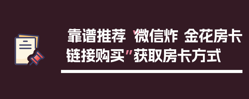 靠谱推荐“微信炸 金花房卡链接购买”获取房卡方式