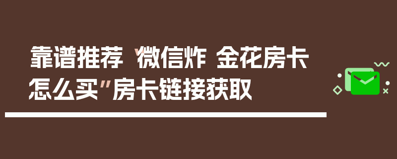 靠谱推荐“微信炸 金花房卡怎么买”房卡链接获取