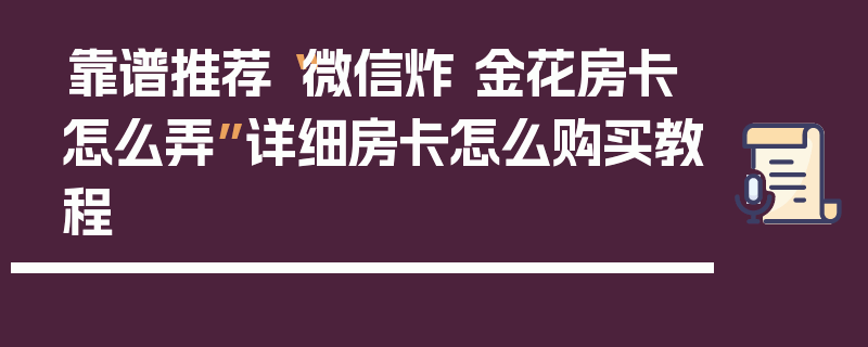靠谱推荐“微信炸 金花房卡怎么弄”详细房卡怎么购买教程
