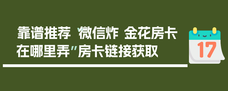 靠谱推荐“微信炸 金花房卡在哪里弄”房卡链接获取