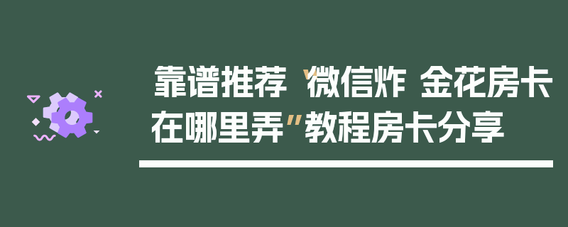 靠谱推荐“微信炸 金花房卡在哪里弄”教程房卡分享