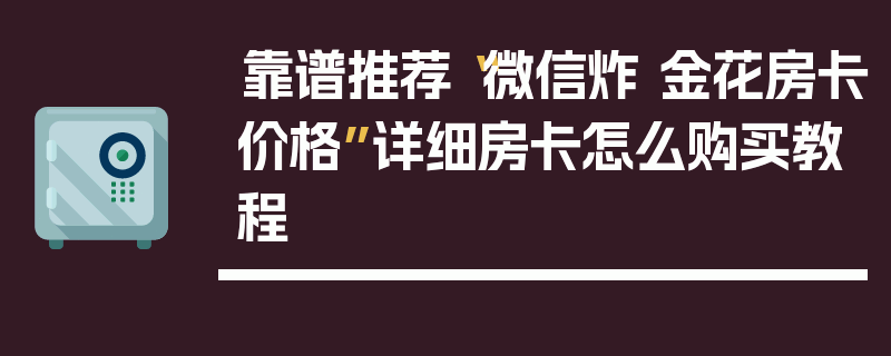 靠谱推荐“微信炸 金花房卡价格”详细房卡怎么购买教程
