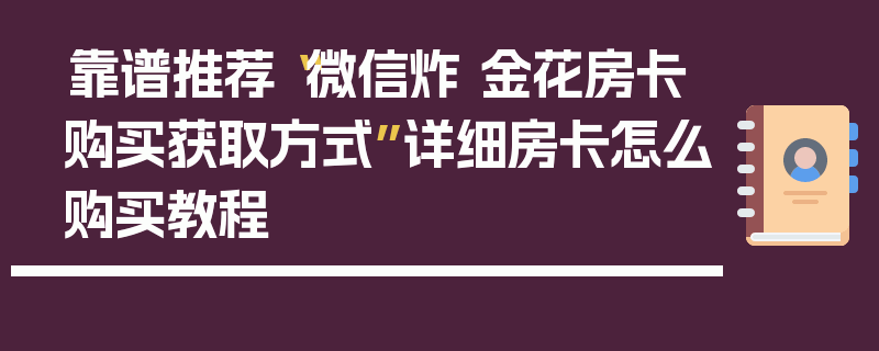 靠谱推荐“微信炸 金花房卡购买获取方式”详细房卡怎么购买教程