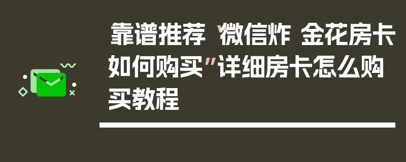 靠谱推荐“微信炸 金花房卡如何购买”详细房卡怎么购买教程