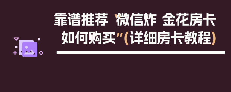 靠谱推荐“微信炸 金花房卡如何购买”(详细房卡教程)