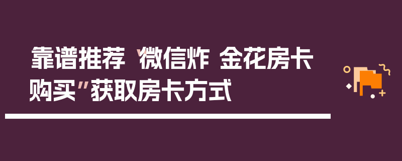 靠谱推荐“微信炸 金花房卡购买”获取房卡方式