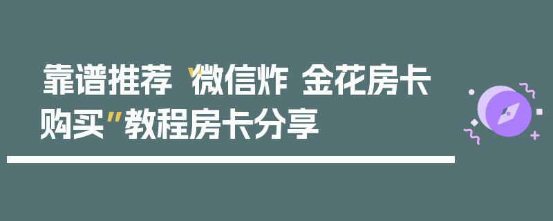 靠谱推荐“微信炸 金花房卡购买”教程房卡分享