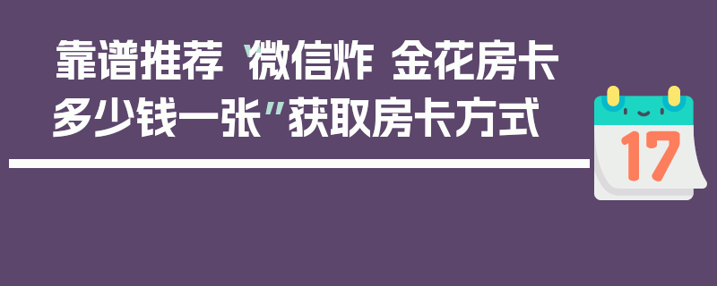 靠谱推荐“微信炸 金花房卡多少钱一张”获取房卡方式