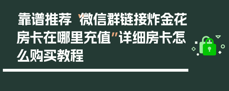 靠谱推荐“微信群链接炸金花房卡在哪里充值”详细房卡怎么购买教程