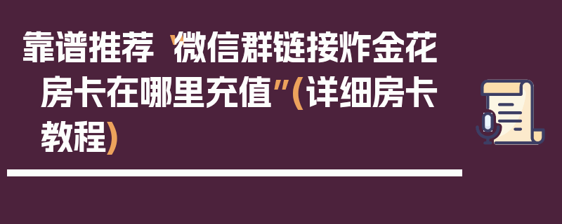 靠谱推荐“微信群链接炸金花房卡在哪里充值”(详细房卡教程)