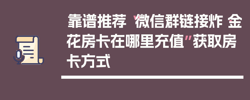 靠谱推荐“微信群链接炸·金花房卡在哪里充值”获取房卡方式