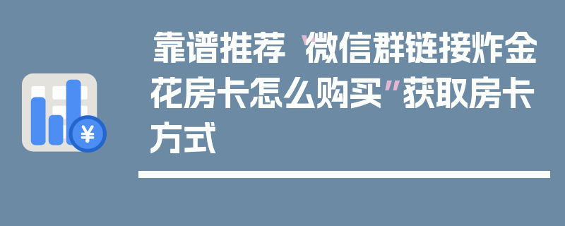 靠谱推荐“微信群链接炸金花房卡怎么购买”获取房卡方式