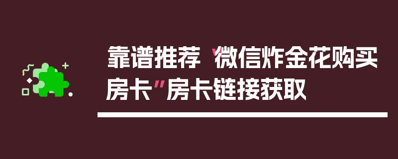 靠谱推荐“微信炸金花购买房卡”房卡链接获取