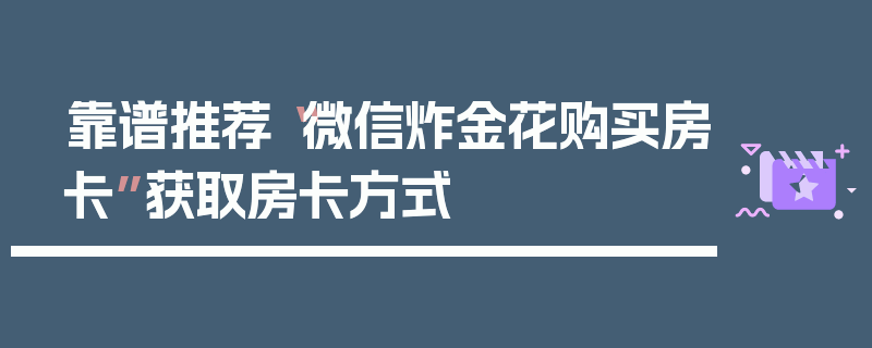 靠谱推荐“微信炸金花购买房卡”获取房卡方式