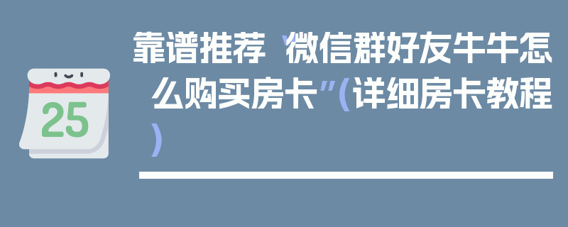 靠谱推荐“微信群好友牛牛怎么购买房卡”(详细房卡教程)
