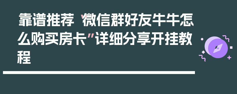 靠谱推荐“微信群好友牛牛怎么购买房卡”详细分享开挂教程