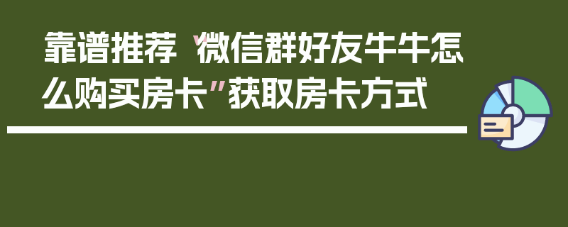 靠谱推荐“微信群好友牛牛怎么购买房卡”获取房卡方式