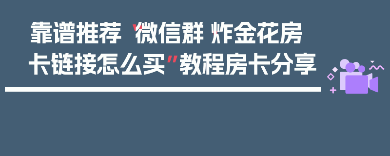 靠谱推荐“微信群·炸金花房卡链接怎么买”教程房卡分享
