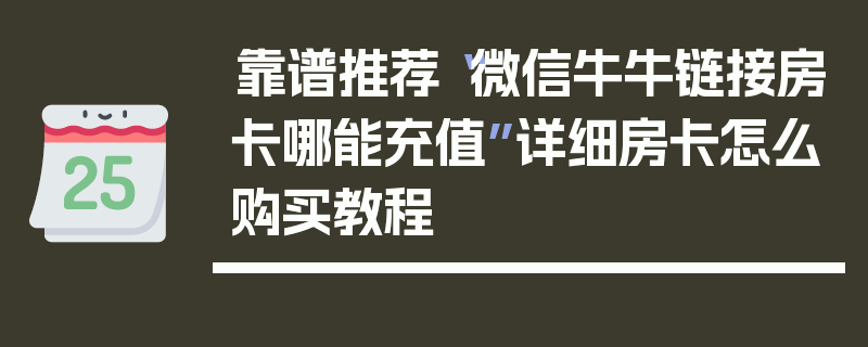 靠谱推荐“微信牛牛链接房卡哪能充值”详细房卡怎么购买教程