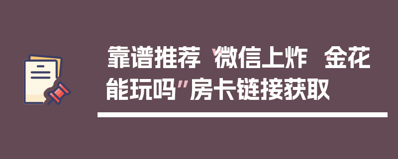 靠谱推荐“微信上炸 ·金花能玩吗”房卡链接获取