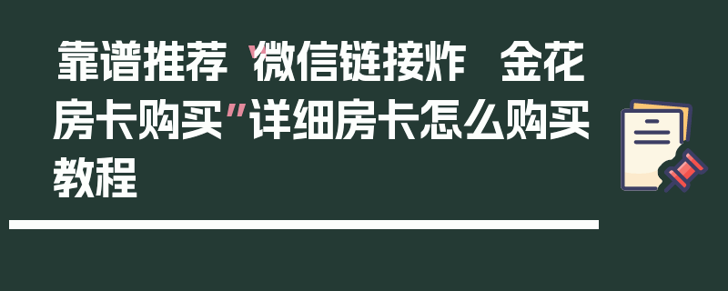 靠谱推荐“微信链接炸  金花房卡购买”详细房卡怎么购买教程