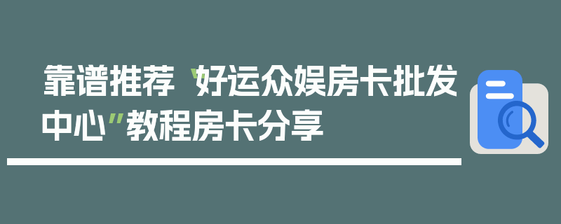 靠谱推荐“好运众娱房卡批发中心”教程房卡分享