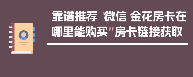 靠谱推荐“微信·金花房卡在哪里能购买”房卡链接获取