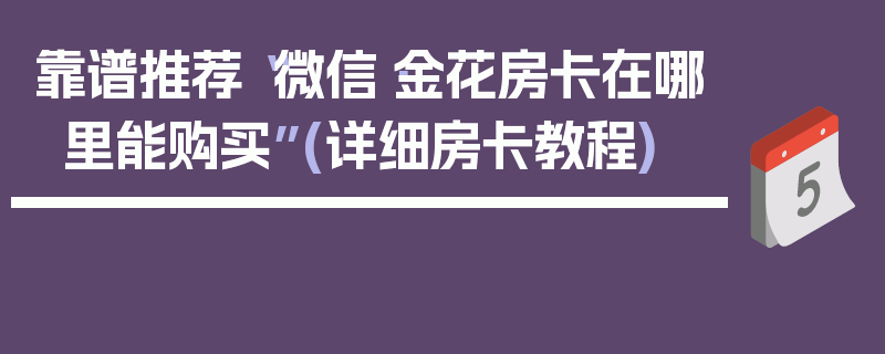 靠谱推荐“微信·金花房卡在哪里能购买”(详细房卡教程)