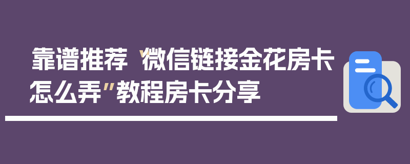 靠谱推荐“微信链接金花房卡怎么弄”教程房卡分享