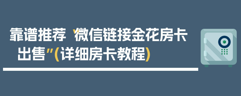 靠谱推荐“微信链接金花房卡出售”(详细房卡教程)