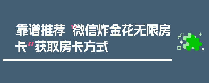 靠谱推荐“微信炸金花无限房卡”获取房卡方式