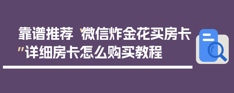 靠谱推荐“微信炸金花买房卡”详细房卡怎么购买教程