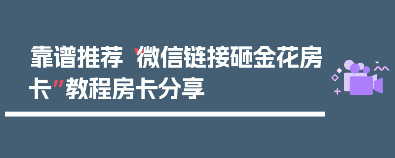 靠谱推荐“微信链接砸金花房卡”教程房卡分享