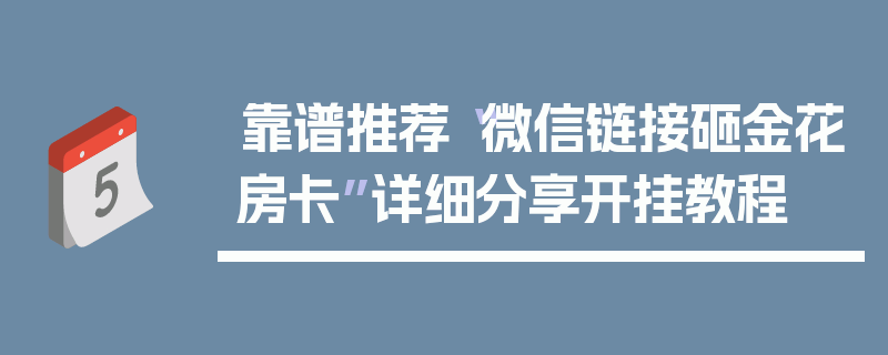 靠谱推荐“微信链接砸金花房卡”详细分享开挂教程