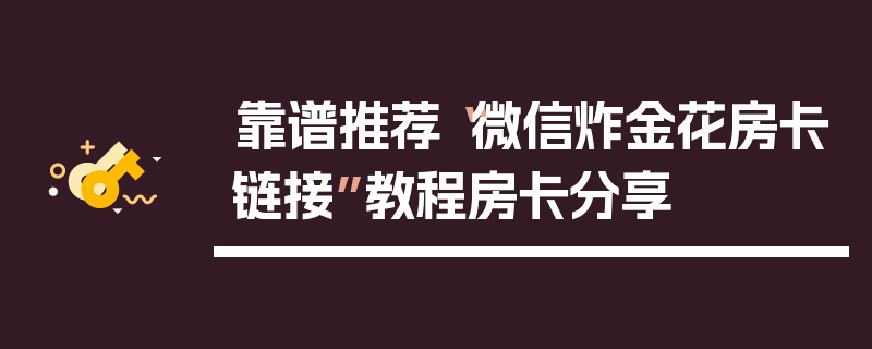靠谱推荐“微信炸金花房卡链接”教程房卡分享