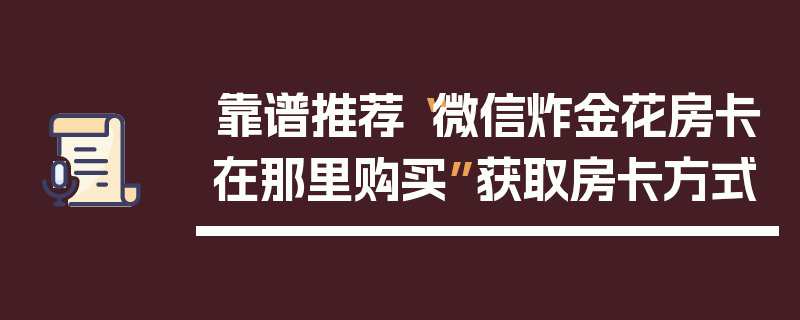 靠谱推荐“微信炸金花房卡在那里购买”获取房卡方式