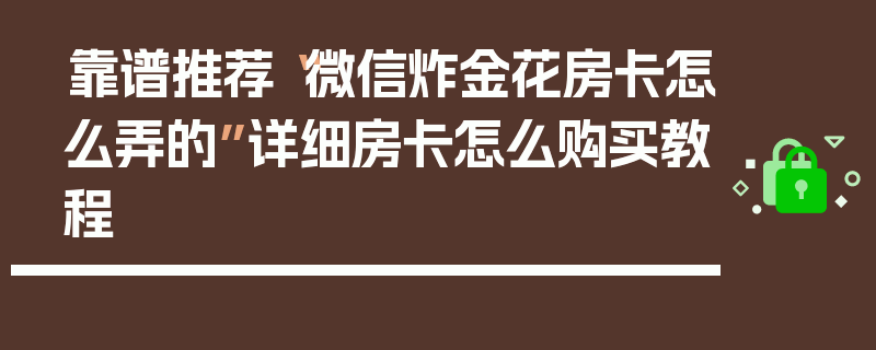 靠谱推荐“微信炸金花房卡怎么弄的”详细房卡怎么购买教程