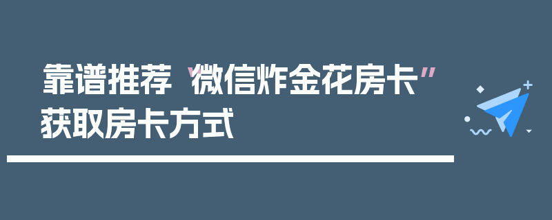 靠谱推荐“微信炸金花房卡”获取房卡方式