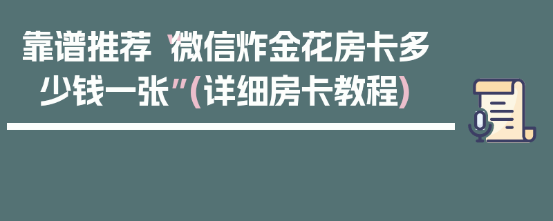 靠谱推荐“微信炸金花房卡多少钱一张”(详细房卡教程)
