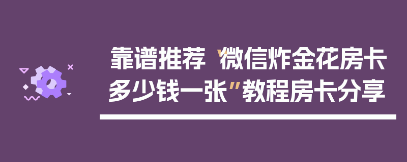 靠谱推荐“微信炸金花房卡多少钱一张”教程房卡分享