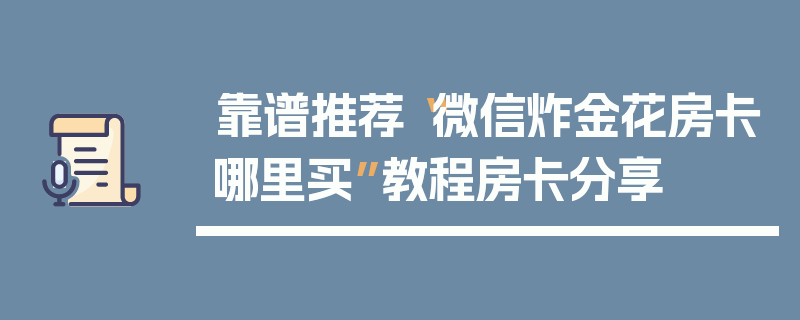 靠谱推荐“微信炸金花房卡哪里买”教程房卡分享