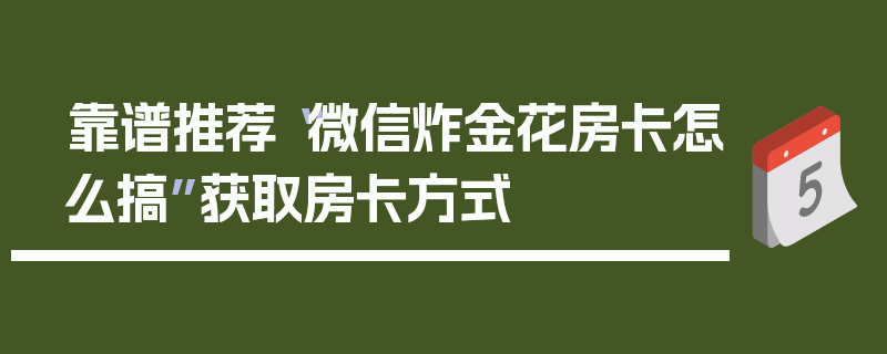 靠谱推荐“微信炸金花房卡怎么搞”获取房卡方式
