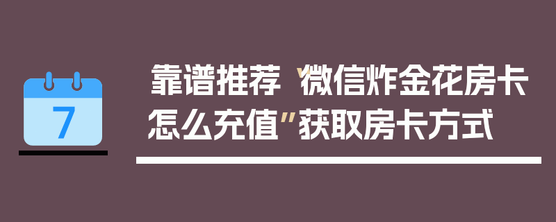 靠谱推荐“微信炸金花房卡怎么充值”获取房卡方式