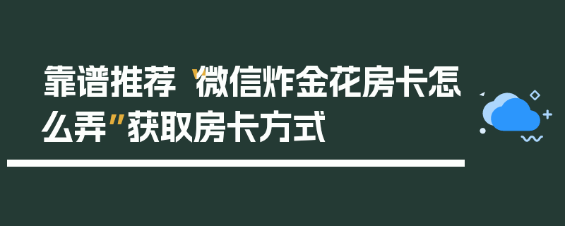 靠谱推荐“微信炸金花房卡怎么弄”获取房卡方式