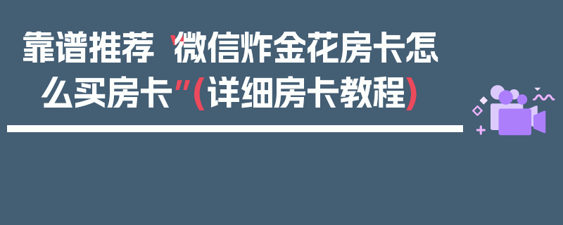 靠谱推荐“微信炸金花房卡怎么买房卡”(详细房卡教程)