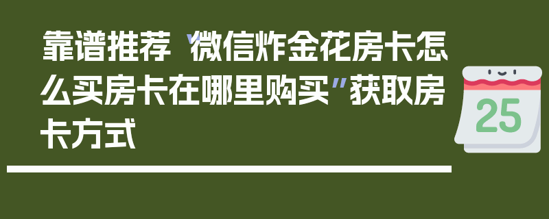 靠谱推荐“微信炸金花房卡怎么买房卡在哪里购买”获取房卡方式