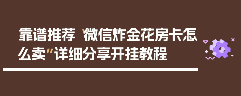 靠谱推荐“微信炸金花房卡怎么卖”详细分享开挂教程