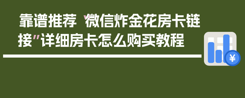 靠谱推荐“微信炸金花房卡链接”详细房卡怎么购买教程