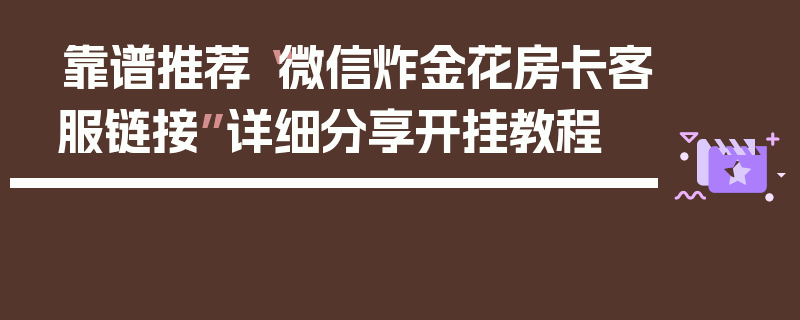 靠谱推荐“微信炸金花房卡客服链接”详细分享开挂教程